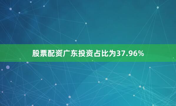 股票配资广东投资占比为37.96%