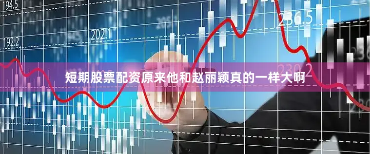 短期股票配资原来他和赵丽颖真的一样大啊