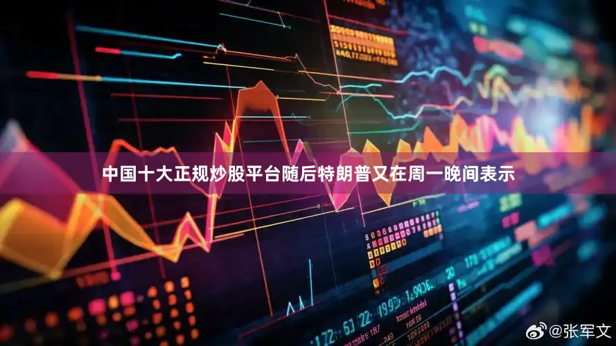 中国十大正规炒股平台　　随后特朗普又在周一晚间表示