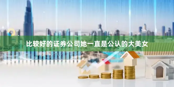 比较好的证券公司她一直是公认的大美女