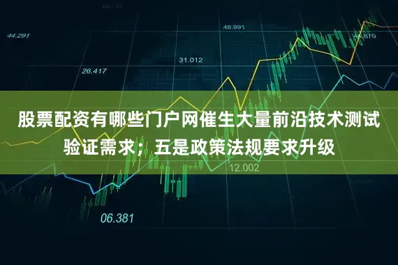 股票配资有哪些门户网催生大量前沿技术测试验证需求；五是政策法规要求升级