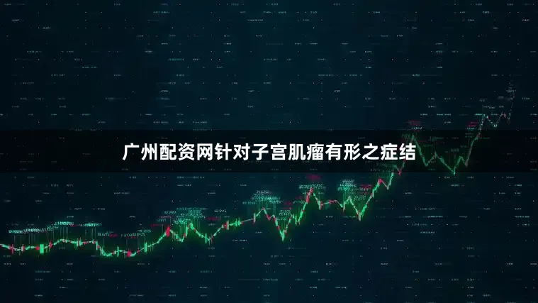 广州配资网针对子宫肌瘤有形之症结