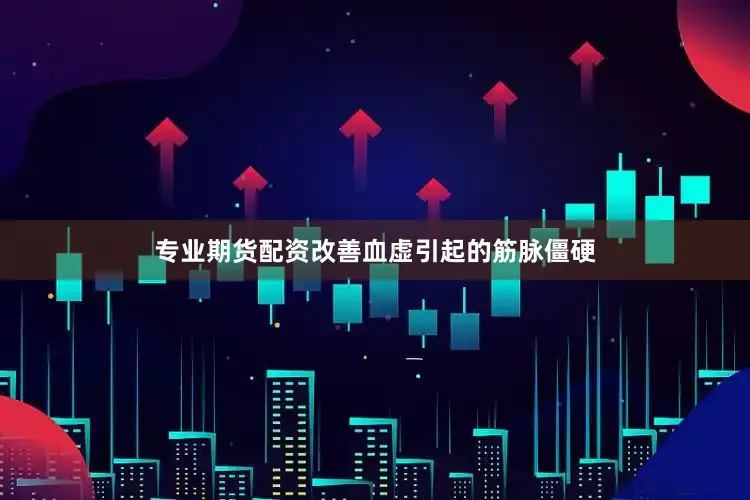 专业期货配资改善血虚引起的筋脉僵硬