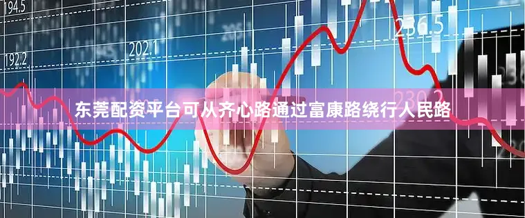 东莞配资平台可从齐心路通过富康路绕行人民路