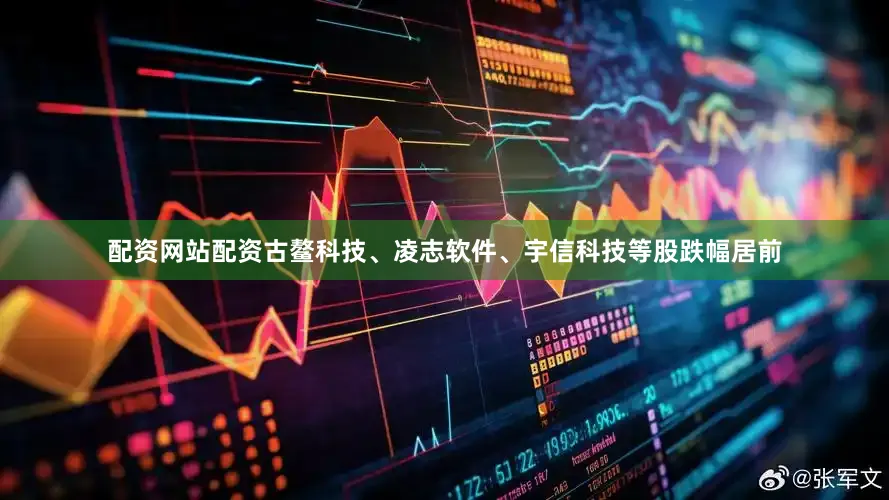配资网站配资古鳌科技、凌志软件、宇信科技等股跌幅居前