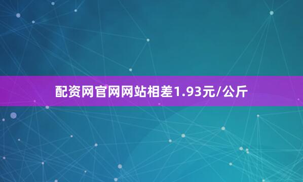 配资网官网网站相差1.93元/公斤