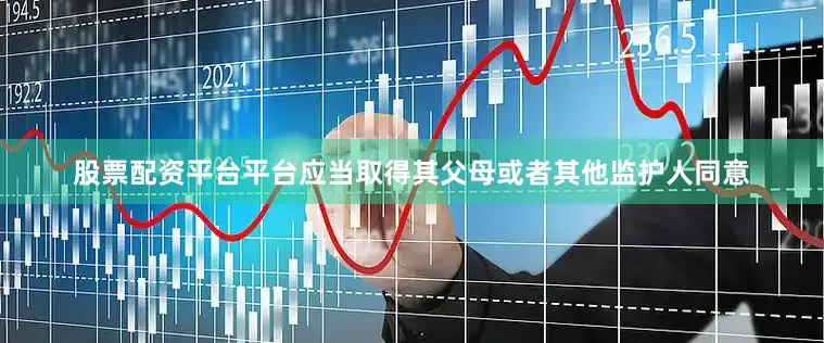 股票配资平台平台应当取得其父母或者其他监护人同意