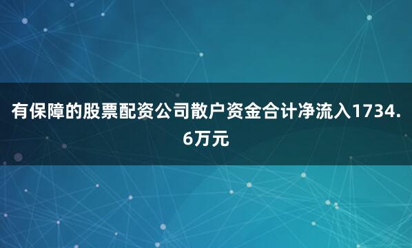 有保障的股票配资公司散户资金合计净流入1734.6万元