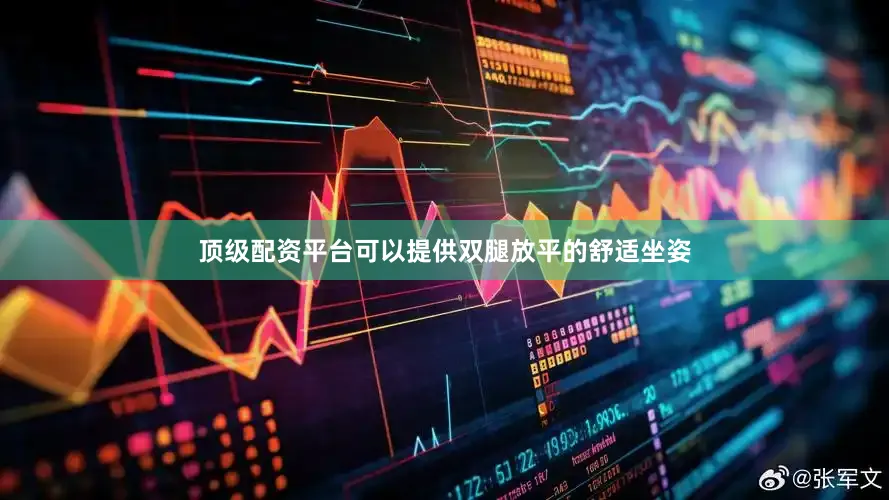 顶级配资平台可以提供双腿放平的舒适坐姿