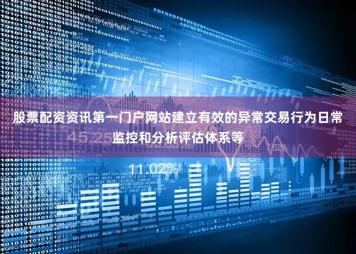 股票配资资讯第一门户网站建立有效的异常交易行为日常监控和分析评估体系等