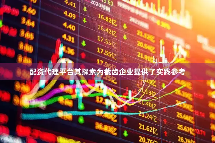 配资代理平台其探索为截齿企业提供了实践参考