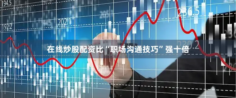 在线炒股配资比“职场沟通技巧”强十倍