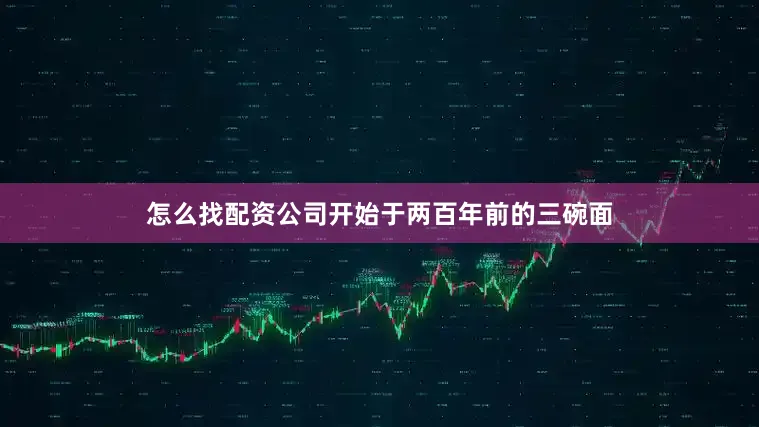 怎么找配资公司开始于两百年前的三碗面