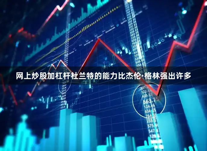 网上炒股加杠杆杜兰特的能力比杰伦·格林强出许多