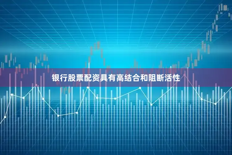 银行股票配资具有高结合和阻断活性