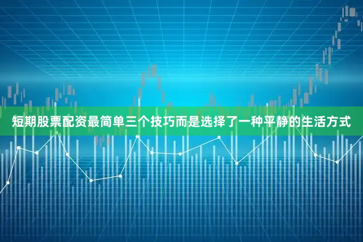 短期股票配资最简单三个技巧而是选择了一种平静的生活方式