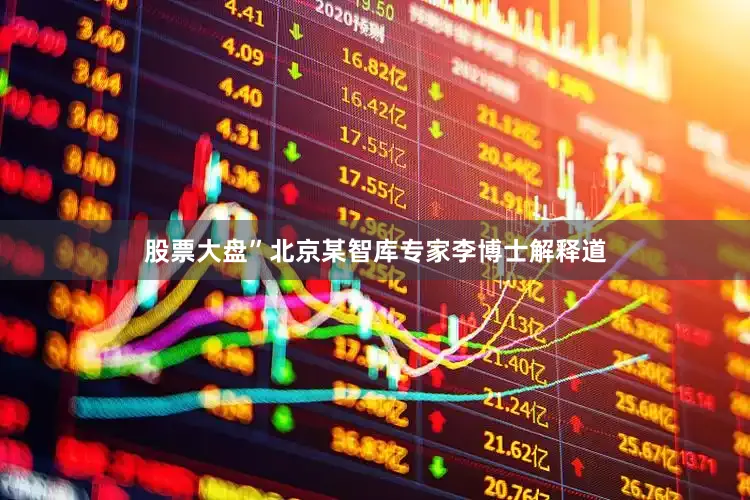 股票大盘”北京某智库专家李博士解释道