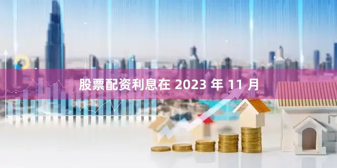 股票配资利息在 2023 年 11 月
