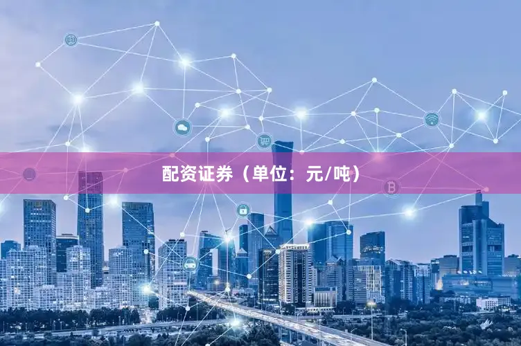 配资证券（单位：元/吨）