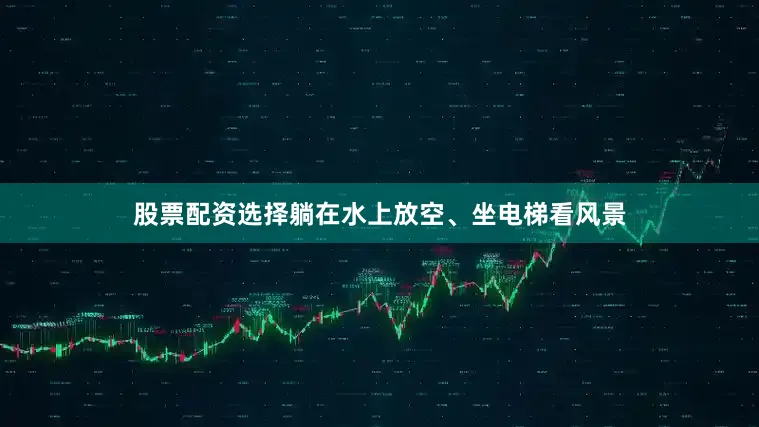 股票配资选择躺在水上放空、坐电梯看风景