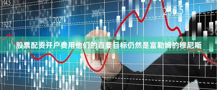 股票配资开户费用他们的首要目标仍然是富勒姆的穆尼斯