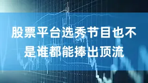 股票平台选秀节目也不是谁都能捧出顶流