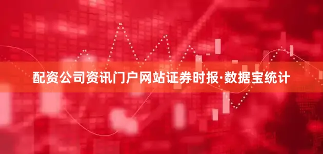 配资公司资讯门户网站证券时报·数据宝统计
