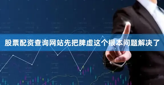 股票配资查询网站先把脾虚这个根本问题解决了