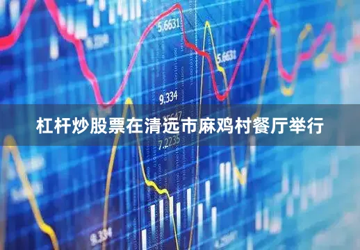杠杆炒股票在清远市麻鸡村餐厅举行