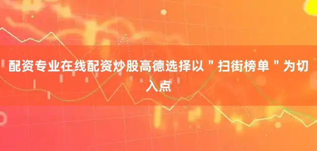配资专业在线配资炒股高德选择以＂扫街榜单＂为切入点