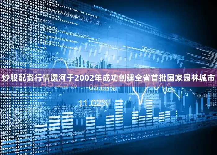 炒股配资行情漯河于2002年成功创建全省首批国家园林城市