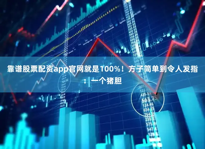 靠谱股票配资app官网就是100%！方子简单到令人发指：一个猪胆