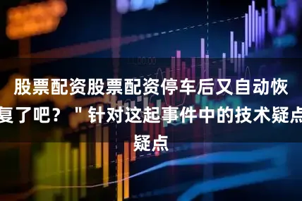 股票配资股票配资停车后又自动恢复了吧?"针对这起事件中的技术疑点