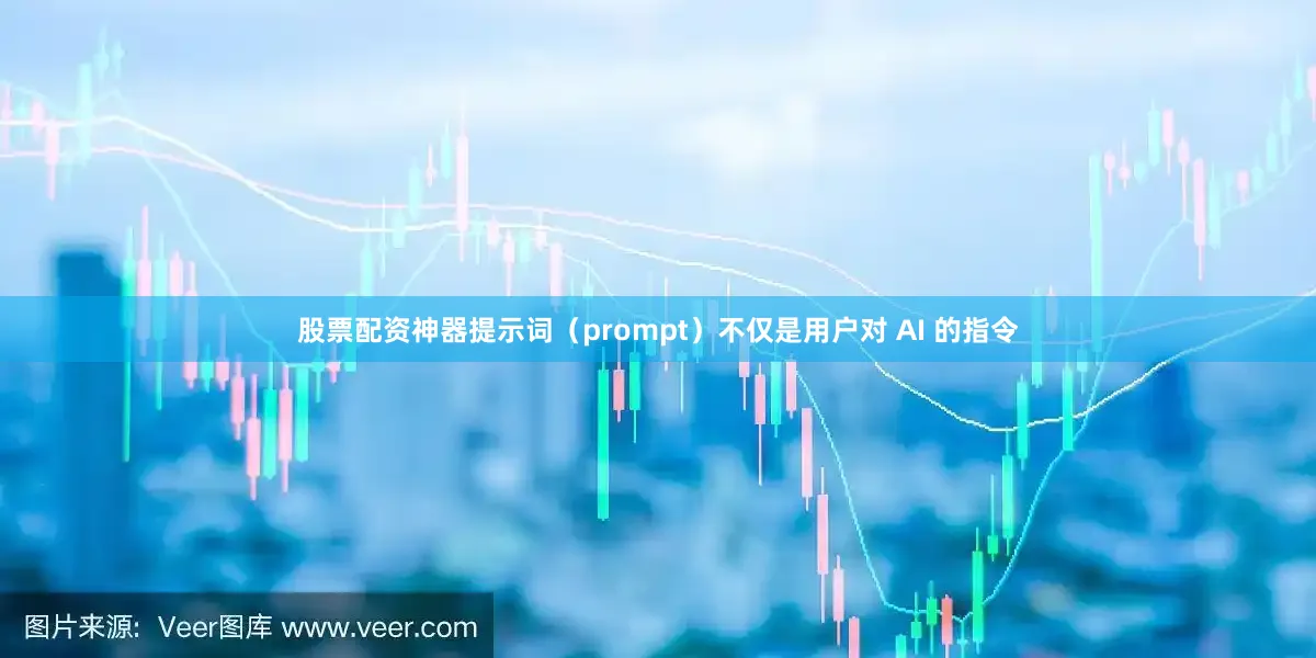 股票配资神器提示词（prompt）不仅是用户对 AI 的指令