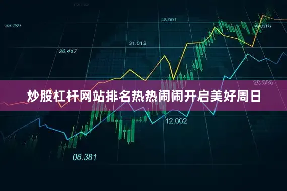 炒股杠杆网站排名热热闹闹开启美好周日