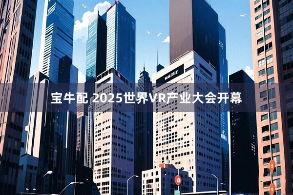 宝牛配 2025世界VR产业大会开幕