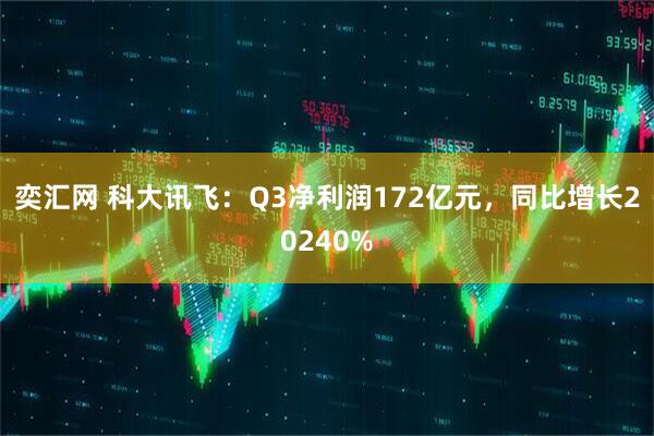 奕汇网 科大讯飞：Q3净利润172亿元，同比增长20240%